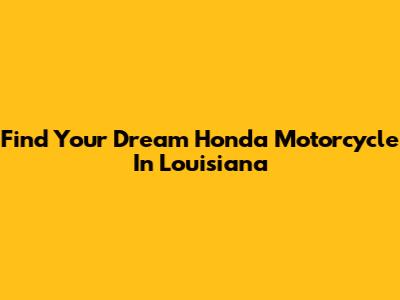 Find Your Dream Honda Motorcycle In Louisiana
