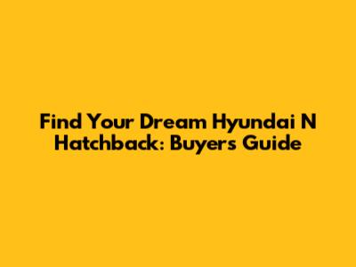 Find Your Dream Hyundai N Hatchback: Buyer's Guide