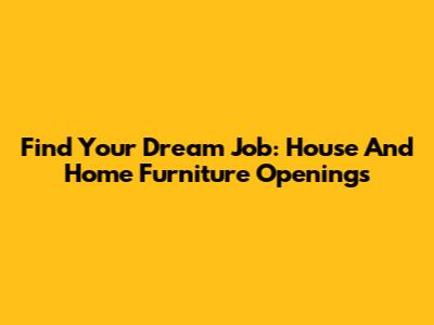Find Your Dream Job: House And Home Furniture Openings