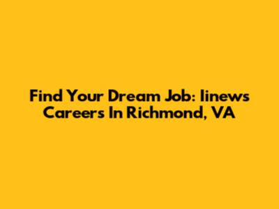 Find Your Dream Job: Iinews Careers In Richmond, VA