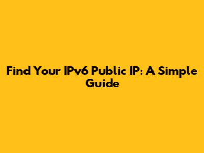 Find Your IPv6 Public IP: A Simple Guide