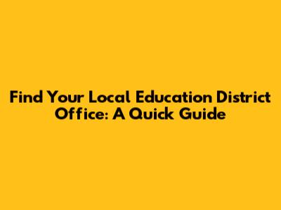 Find Your Local Education District Office: A Quick Guide