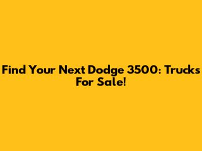 Find Your Next Dodge 3500: Trucks For Sale!