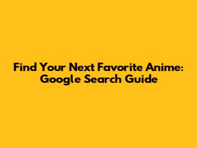 Find Your Next Favorite Anime: Google Search Guide
