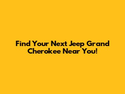 Find Your Next Jeep Grand Cherokee Near You!