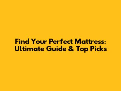 Find Your Perfect Mattress: Ultimate Guide & Top Picks