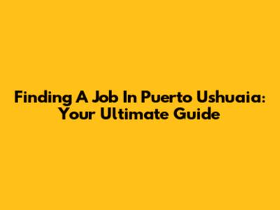 Finding A Job In Puerto Ushuaia: Your Ultimate Guide