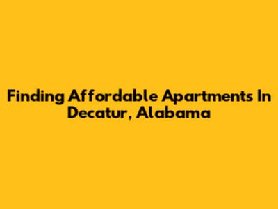 Finding Affordable Apartments In Decatur, Alabama