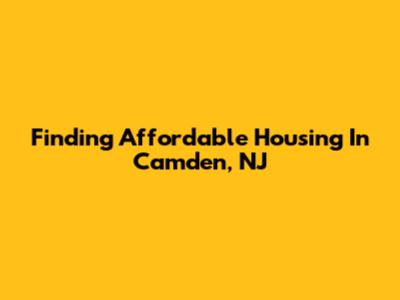 Finding Affordable Housing In Camden, NJ