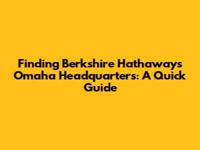 Finding Berkshire Hathaway's Omaha Headquarters: A Quick Guide