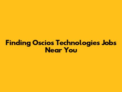Finding Oscios Technologies Jobs Near You