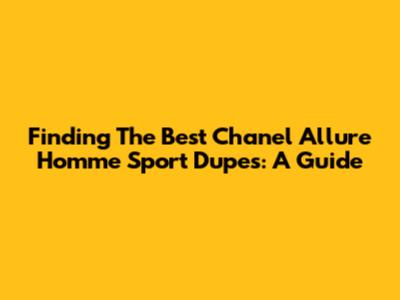 Finding The Best Chanel Allure Homme Sport Dupes: A Guide