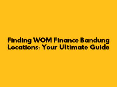 Finding WOM Finance Bandung Locations: Your Ultimate Guide