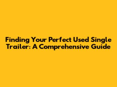 Finding Your Perfect Used Single Trailer: A Comprehensive Guide