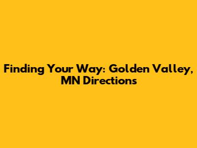 Finding Your Way: Golden Valley, MN Directions