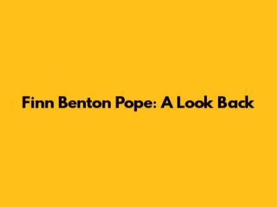 Finn Benton Pope: A Look Back