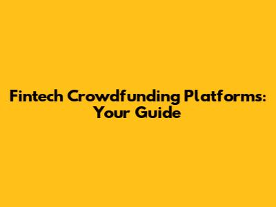 Fintech Crowdfunding Platforms: Your Guide