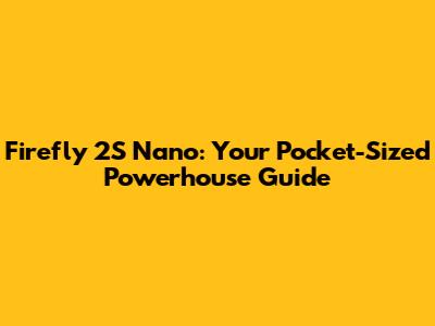 Firefly 2S Nano: Your Pocket-Sized Powerhouse Guide