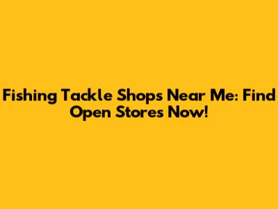 Fishing Tackle Shops Near Me: Find Open Stores Now!