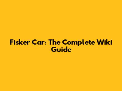 Fisker Car: The Complete Wiki Guide