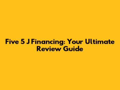 Five 5 J Financing: Your Ultimate Review Guide