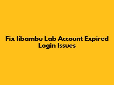 Fix Iibambu Lab Account Expired Login Issues
