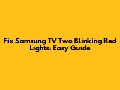 Fix Samsung TV Two Blinking Red Lights: Easy Guide
