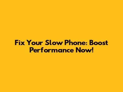 Fix Your Slow Phone: Boost Performance Now!