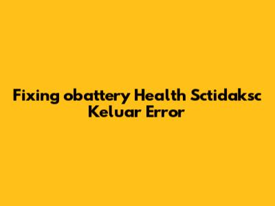 Fixing 'obattery Health Sctidaksc Keluar' Error