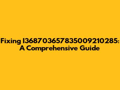 Fixing I368703657835009210285: A Comprehensive Guide