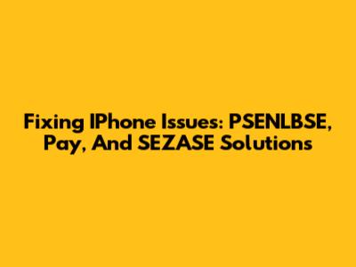 Fixing IPhone Issues: PSENLBSE, Pay, And SEZASE Solutions