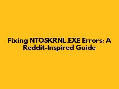 Fixing NTOSKRNL.EXE Errors: A Reddit-Inspired Guide