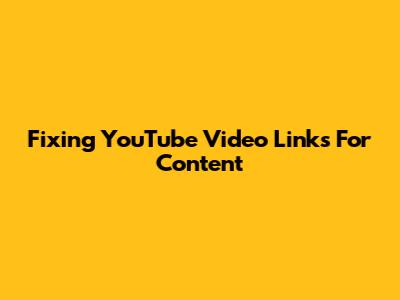 Fixing YouTube Video Links For Content