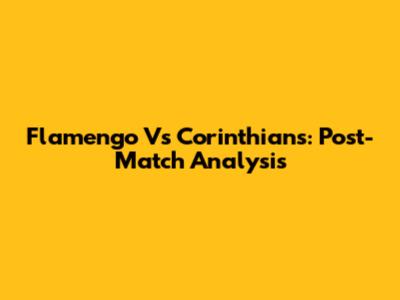 Flamengo Vs Corinthians: Post-Match Analysis