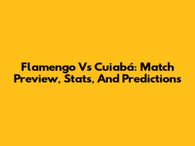Flamengo Vs Cuiabá: Match Preview, Stats, And Predictions