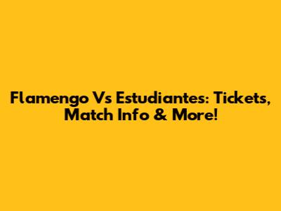 Flamengo Vs Estudiantes: Tickets, Match Info & More!