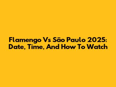 Flamengo Vs São Paulo 2025: Date, Time, And How To Watch