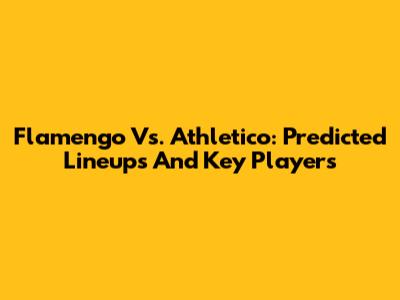 Flamengo Vs. Athletico: Predicted Lineups And Key Players
