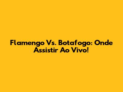 Flamengo Vs. Botafogo: Onde Assistir Ao Vivo!