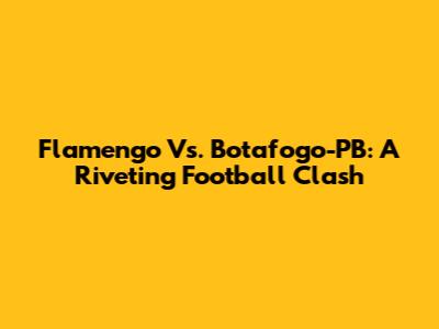 Flamengo Vs. Botafogo-PB: A Riveting Football Clash