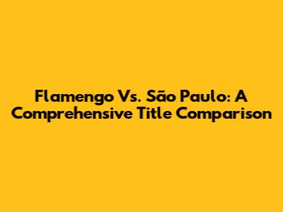 Flamengo Vs. São Paulo: A Comprehensive Title Comparison