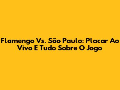 Flamengo Vs. São Paulo: Placar Ao Vivo E Tudo Sobre O Jogo