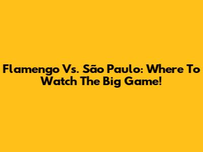 Flamengo Vs. São Paulo: Where To Watch The Big Game!