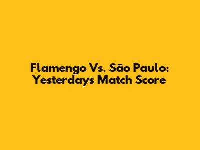 Flamengo Vs. São Paulo: Yesterday's Match Score