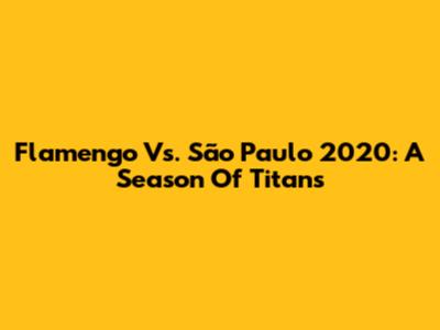 Flamengo Vs. São Paulo 2020: A Season Of Titans