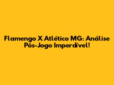 Flamengo X Atlético MG: Análise Pós-Jogo Imperdível!