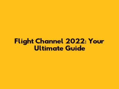 Flight Channel 2022: Your Ultimate Guide