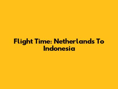Flight Time: Netherlands To Indonesia