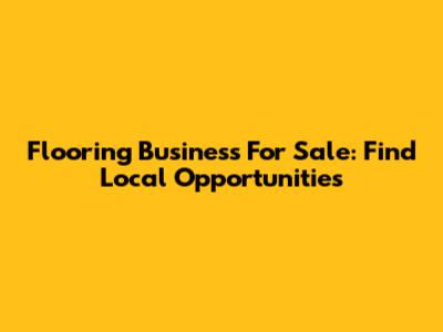 Flooring Business For Sale: Find Local Opportunities