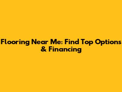 Flooring Near Me: Find Top Options & Financing